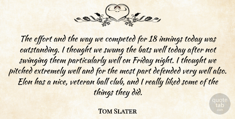 Tom Slater Quote About Ball, Bats, Defended, Effort, Extremely: The Effort And The Way...