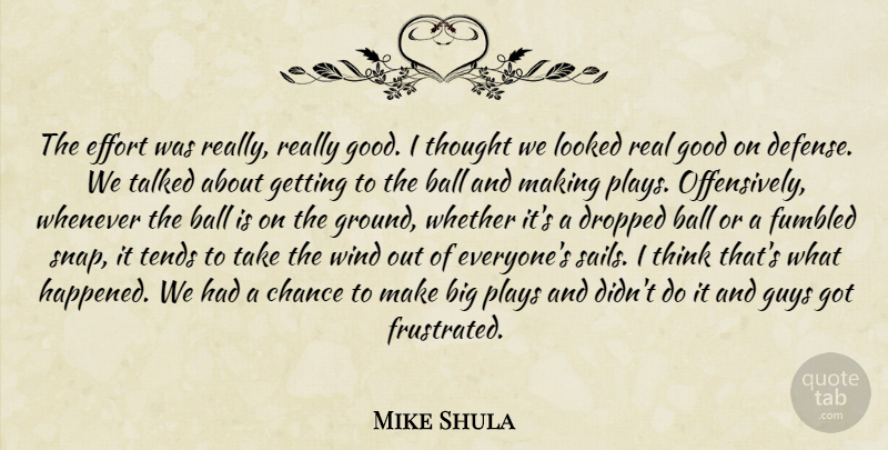Mike Shula Quote About Ball, Chance, Dropped, Effort, Good: The Effort Was Really Really...