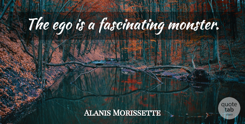 Alanis Morissette Quote About Ego, Monsters, Fascinating: The Ego Is A Fascinating...