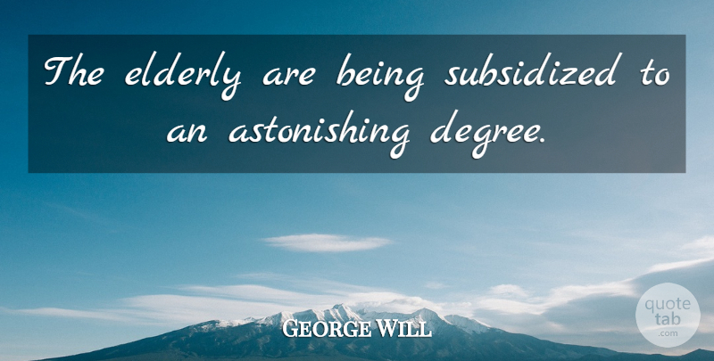 George Will Quote About Elderly: The Elderly Are Being Subsidized...