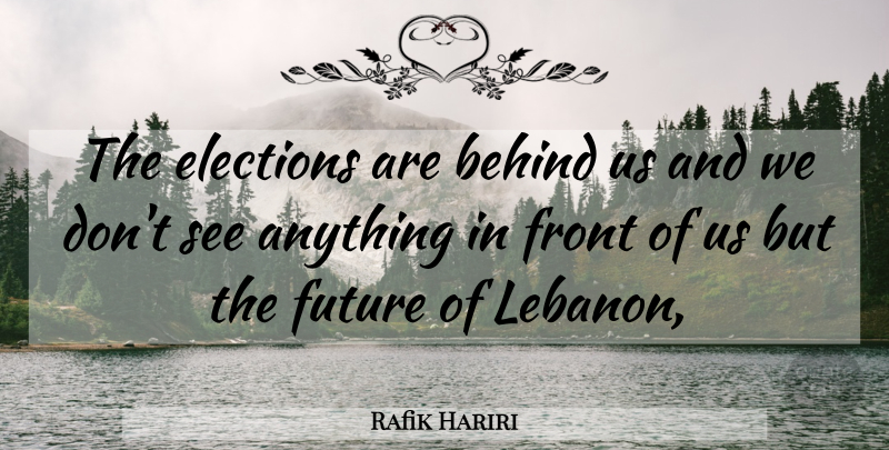 Rafik Hariri Quote About Behind, Elections, Front, Future: The Elections Are Behind Us...