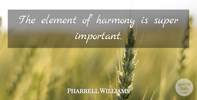 Pharrell Williams Quote About Important, Elements, Harmony: The Element Of Harmony Is...