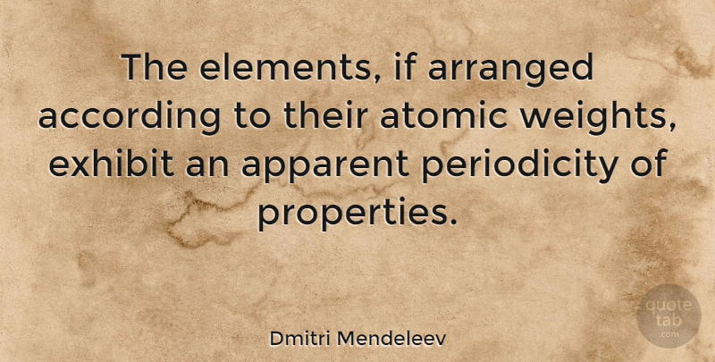 Dmitri Mendeleev Quote About Elements, Weight, Periodicity: The Elements If Arranged According...