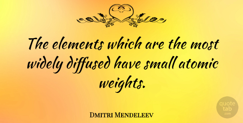Dmitri Mendeleev Quote About Elements, Weight: The Elements Which Are The...
