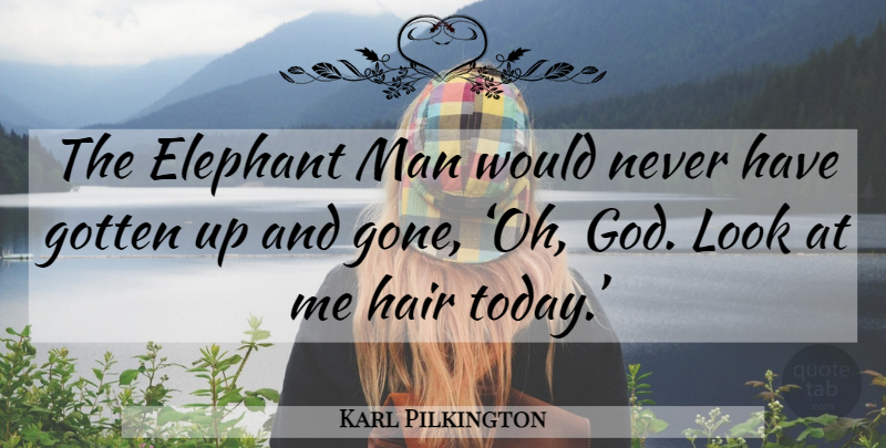 Karl Pilkington Quote About Men, Elephants, Hair: The Elephant Man Would Never...