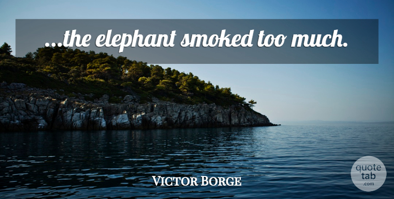 Victor Borge Quote About Music, Elephants, Too Much: The Elephant Smoked Too Much...