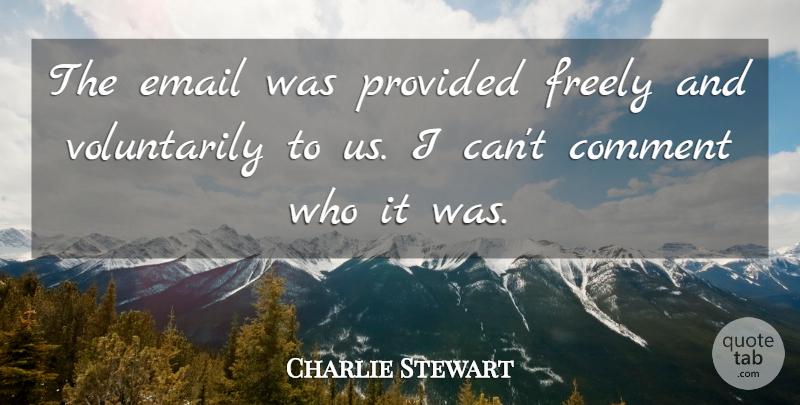 Charlie Stewart Quote About Comment, Email, Freely, Provided: The Email Was Provided Freely...