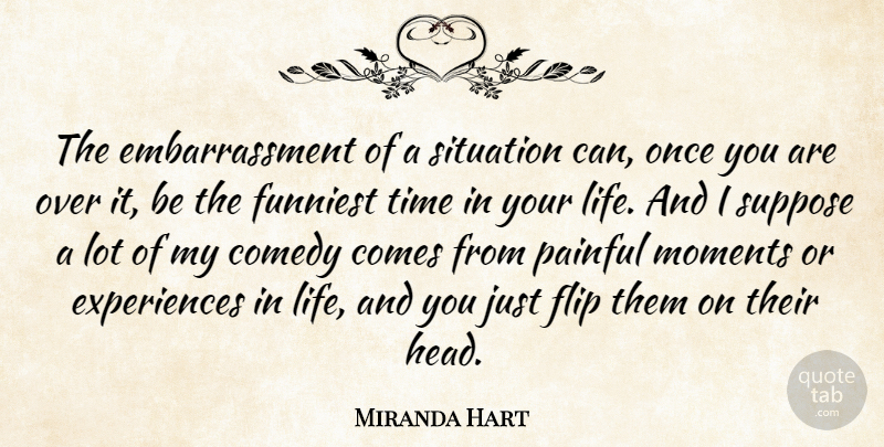 Miranda Hart Quote About Flip, Painful Moments, Comedy: The Embarrassment Of A Situation...