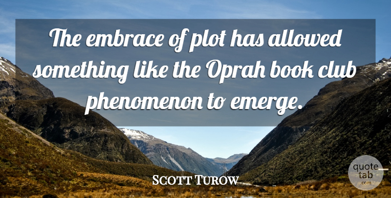 Scott Turow Quote About Allowed, Book, Club, Embrace, Oprah: The Embrace Of Plot Has...