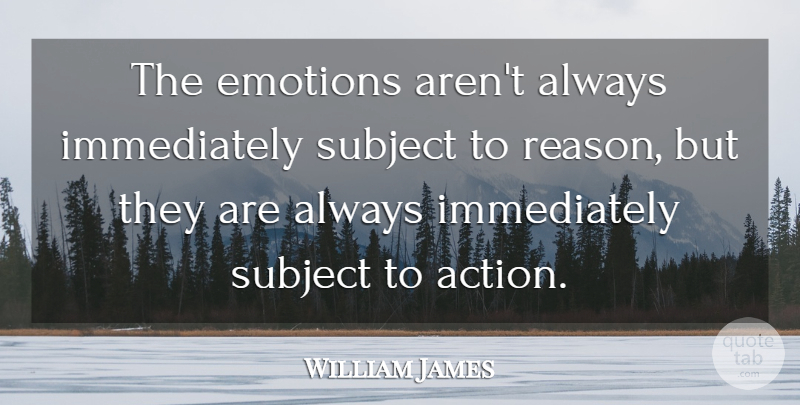 William James Quote About Emotional, Action, Reason: The Emotions Arent Always Immediately...