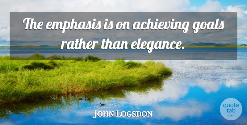 John Logsdon Quote About Achieving, Emphasis, Goals, Rather: The Emphasis Is On Achieving...