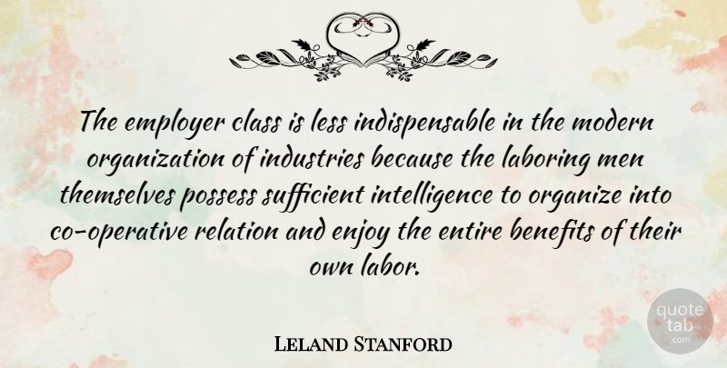 Leland Stanford Quote About Men, Class, Organization: The Employer Class Is Less...