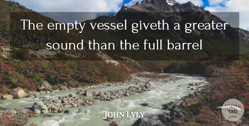 John Lyly Quote About Ignorance, Empty Vessels, Sound: The Empty Vessel Giveth A...