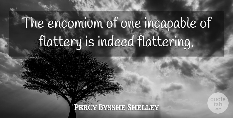 Percy Bysshe Shelley Quote About Flattery, Flattering, Incapable: The Encomium Of One Incapable...