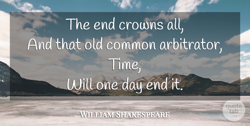 William Shakespeare Quote About Time, One Day, Crowns: The End Crowns All And...