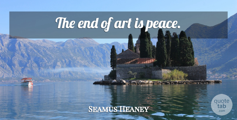 Seamus Heaney Quote About Art, Ends, Art Is: The End Of Art Is...