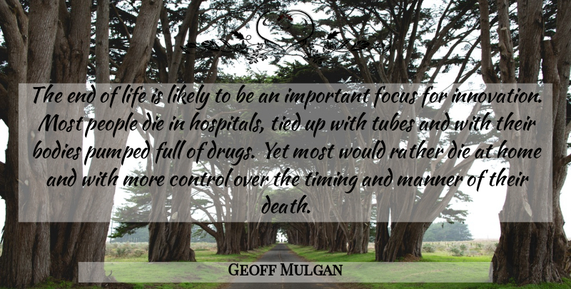 Geoff Mulgan Quote About Bodies, Control, Death, Die, Focus: The End Of Life Is...