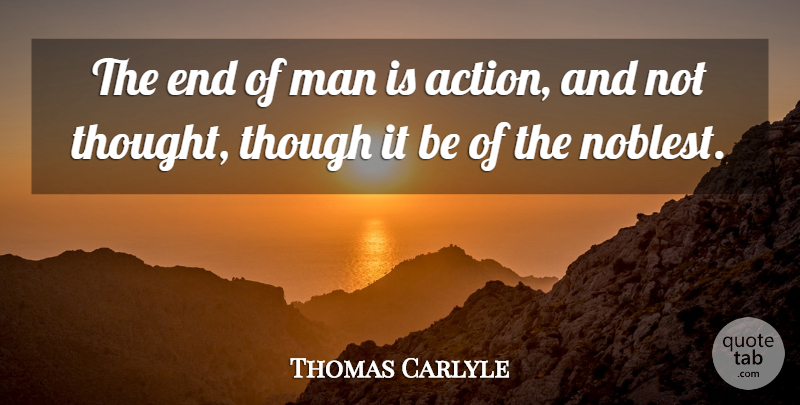 Thomas Carlyle Quote About Life And Love, Men, Action: The End Of Man Is...