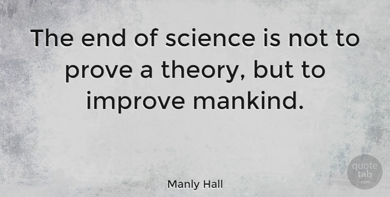 Manly Hall Quote About Theory, Ends, Mankind: The End Of Science Is...