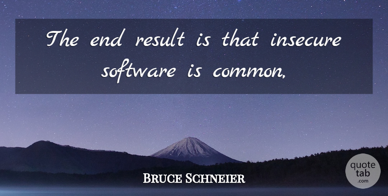 Bruce Schneier Quote About Insecure, Result, Software: The End Result Is That...