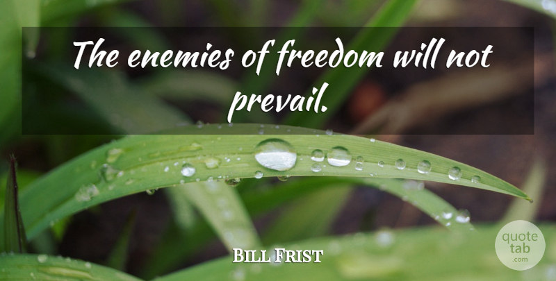 Bill Frist Quote About Enemy: The Enemies Of Freedom Will...