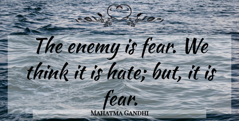 Mahatma Gandhi Quote About Fear, Hate, Thinking: The Enemy Is Fear We...