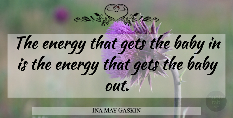 Ina May Gaskin Quote About Baby, Energy: The Energy That Gets The...