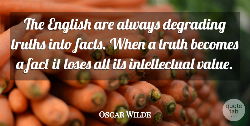 Oscar Wilde Quote About Intellectual, Facts, Truth Is: The English Are Always Degrading...