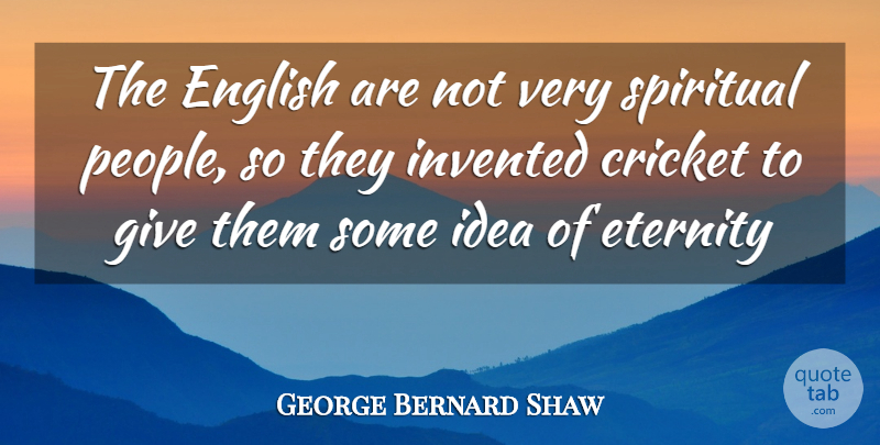 George Bernard Shaw Quote About Cricket, English, Eternity, Invented, Spiritual: The English Are Not Very...