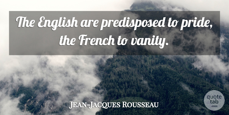Jean-Jacques Rousseau Quote About Pride, Vanity, Nationalism: The English Are Predisposed To...