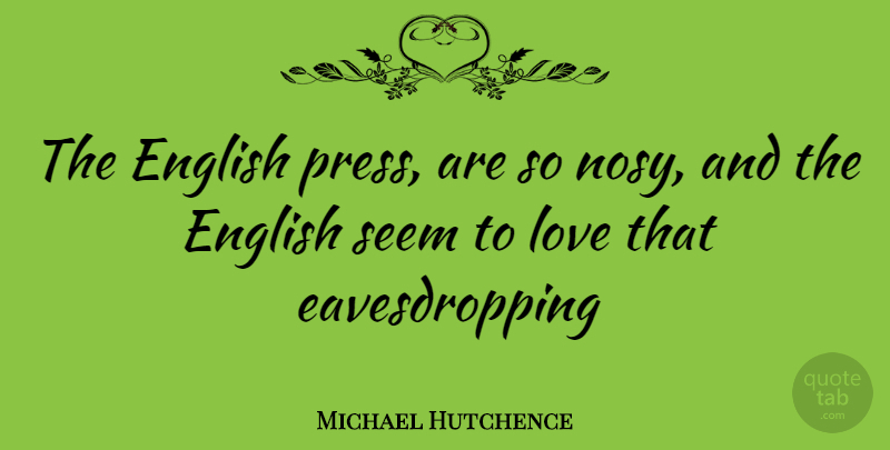 Michael Hutchence Quote About Presses, Seems, Eavesdropping: The English Press Are So...