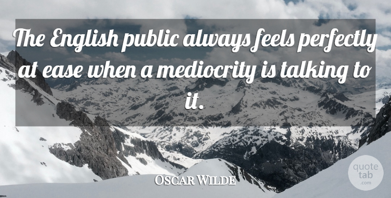 Oscar Wilde Quote About Talking, Mediocrity, Ease: The English Public Always Feels...