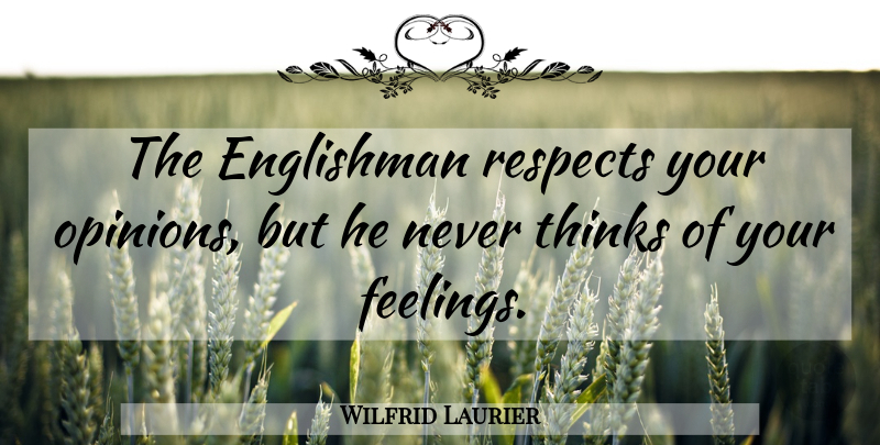Wilfrid Laurier Quote About Thinking, Feelings, Opinion: The Englishman Respects Your Opinions...
