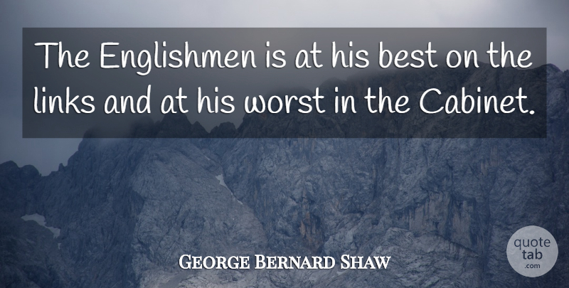 George Bernard Shaw Quote About Cabinets, Links, Worst: The Englishmen Is At His...