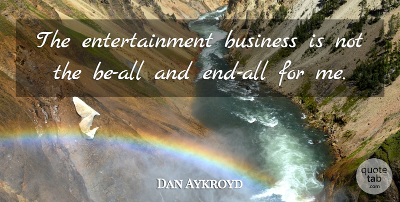 Dan Aykroyd Quote About Entertainment, Ends, Entertainment Business: The Entertainment Business Is Not...
