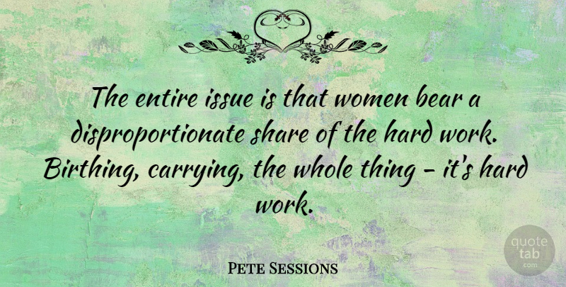 Pete Sessions Quote About Entire, Hard, Issue, Share, Women: The Entire Issue Is That...