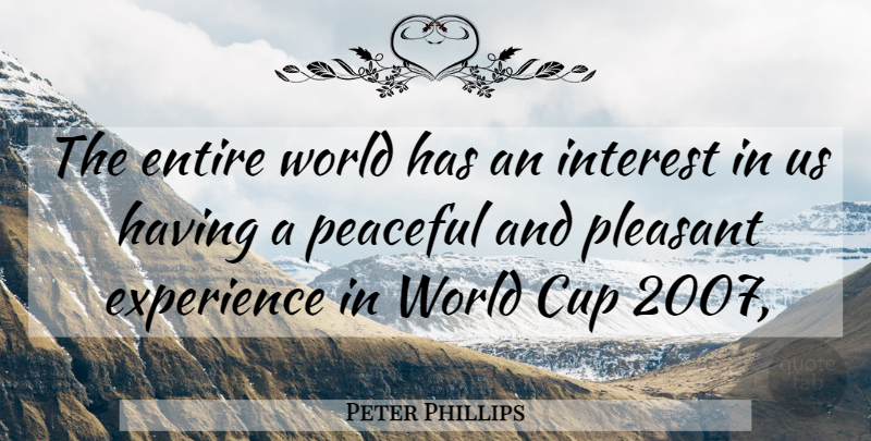 Peter Phillips Quote About Cup, Entire, Experience, Interest, Peaceful: The Entire World Has An...