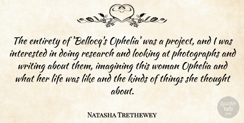 Natasha Trethewey Quote About Entirety, Imagining, Interested, Kinds, Life: The Entirety Of Bellocqs Ophelia...