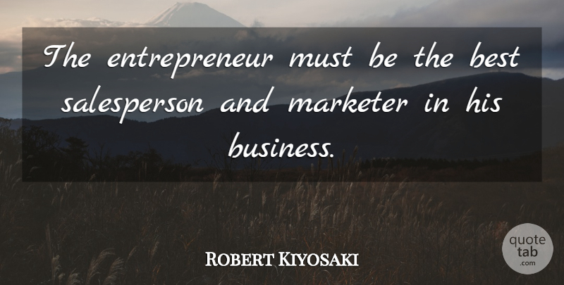 Robert Kiyosaki Quote About Entrepreneur, Being The Best, Salesperson: The Entrepreneur Must Be The...