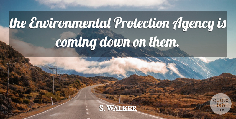 S. Walker Quote About Agency, Coming, Environmental, Protection: The Environmental Protection Agency Is...