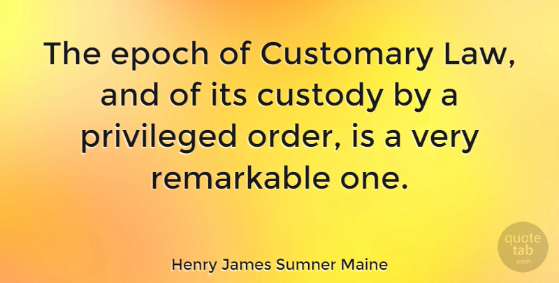 Henry James Sumner Maine Quote About Order, Law, Custody: The Epoch Of Customary Law...