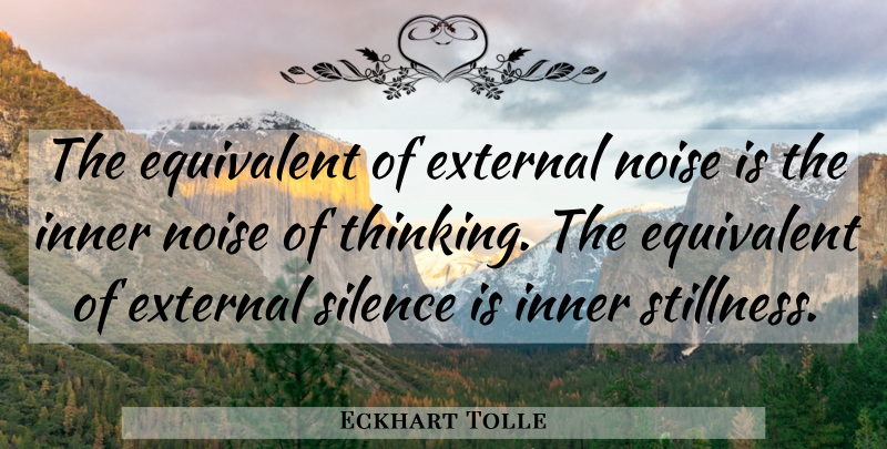 Eckhart Tolle Quote About Thinking, Silence, Noise: The Equivalent Of External Noise...
