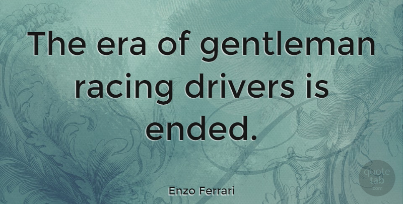 Enzo Ferrari Quote About Gentleman, Racing, Eras: The Era Of Gentleman Racing...