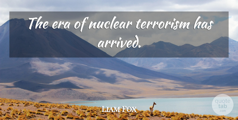 Liam Fox Quote About Nuclear Terrorism, Eras, Nuclear: The Era Of Nuclear Terrorism...