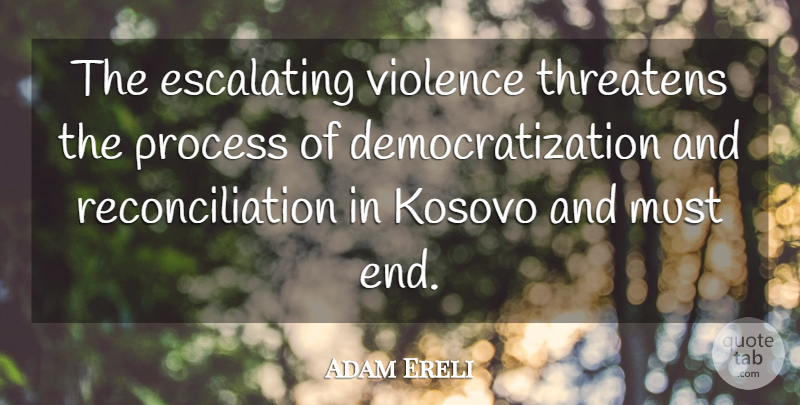 Adam Ereli Quote About Kosovo, Process, Threatens, Violence: The Escalating Violence Threatens The...
