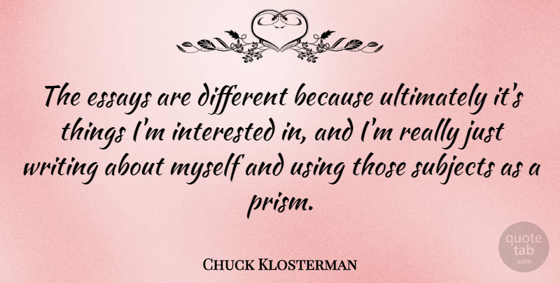 Chuck Klosterman Quote About Writing, Different, Prisms: The Essays Are Different Because...