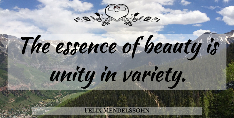 Felix Mendelssohn Quote About Essence, Unity, Essence Of Beauty: The Essence Of Beauty Is...