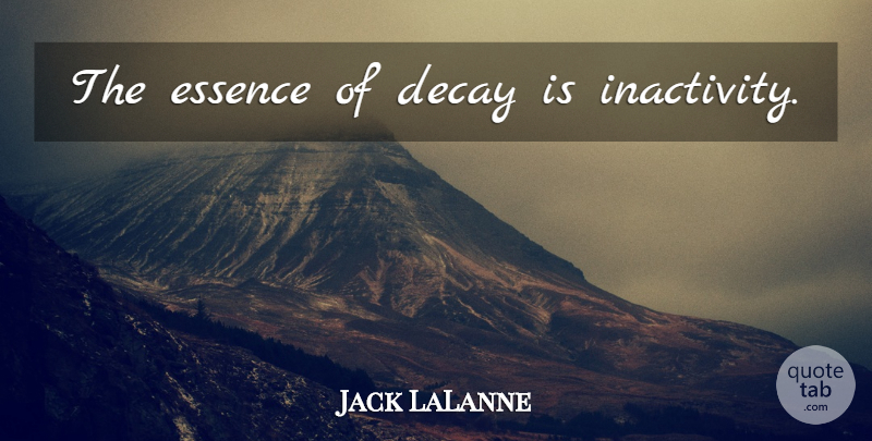 Jack LaLanne Quote About Essence, Decay, Inactivity: The Essence Of Decay Is...