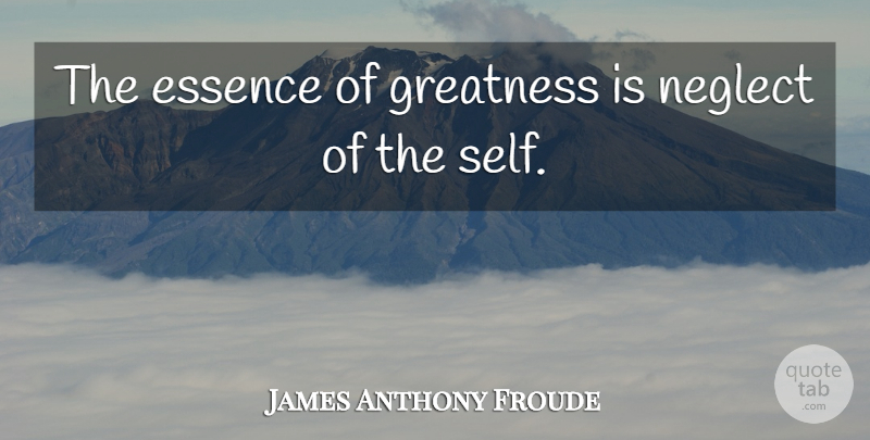 James Anthony Froude Quote About Acceptance, Greatness, Essence: The Essence Of Greatness Is...