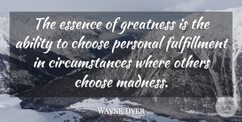 Wayne Dyer Quote About Greatness, Essence, Madness: The Essence Of Greatness Is...